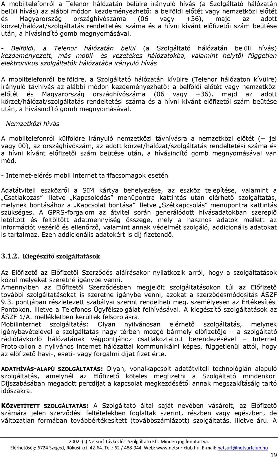 - Belföldi, a Telenor hálózatán belül (a Szolgáltató hálózatán belüli hívás) kezdeményezett, más mobil- és vezetékes hálózatokba, valamint helytől független elektronikus szolgáltatók hálózatába