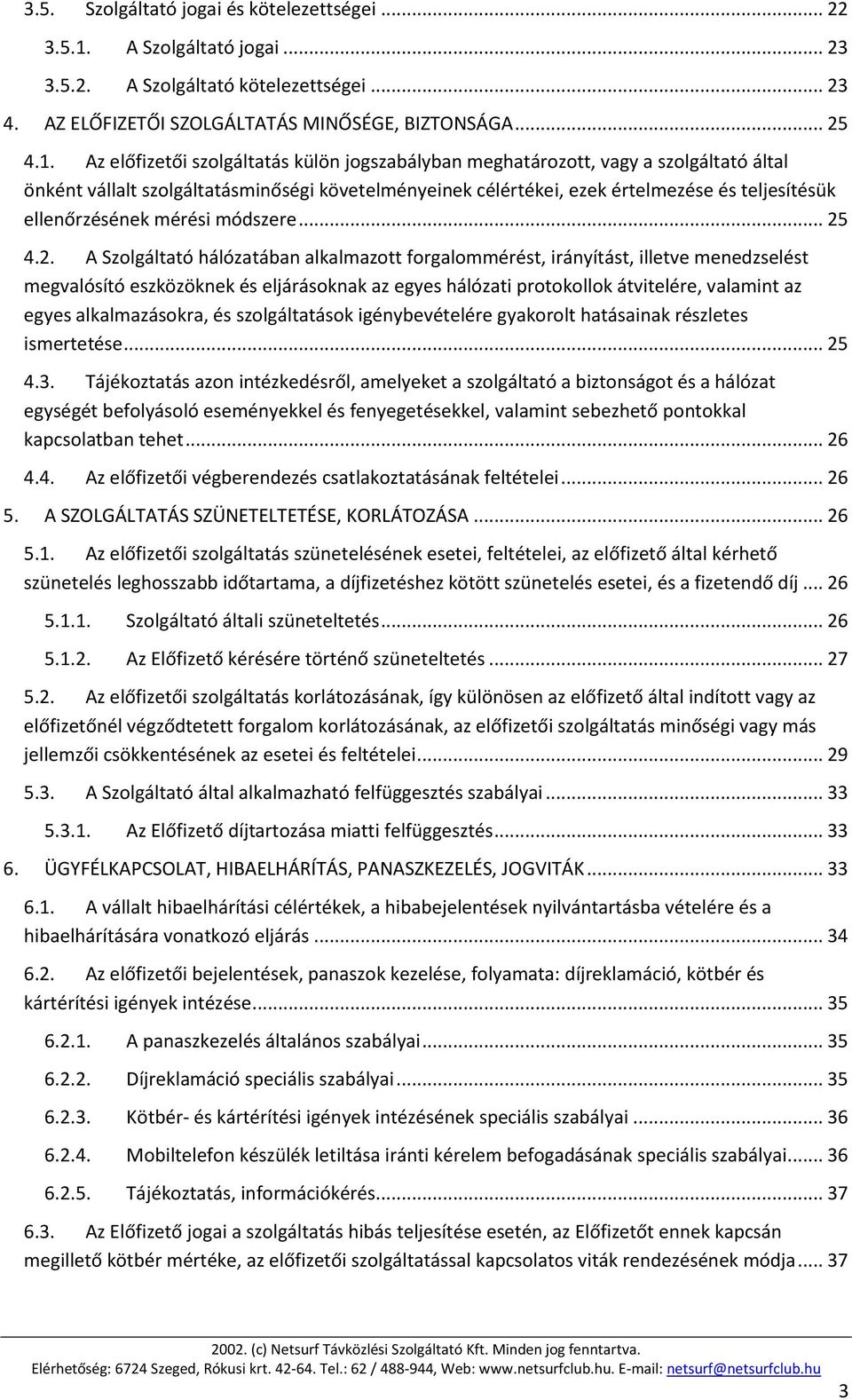 Az előfizetői szolgáltatás külön jogszabályban meghatározott, vagy a szolgáltató által önként vállalt szolgáltatásminőségi követelményeinek célértékei, ezek értelmezése és teljesítésük ellenőrzésének