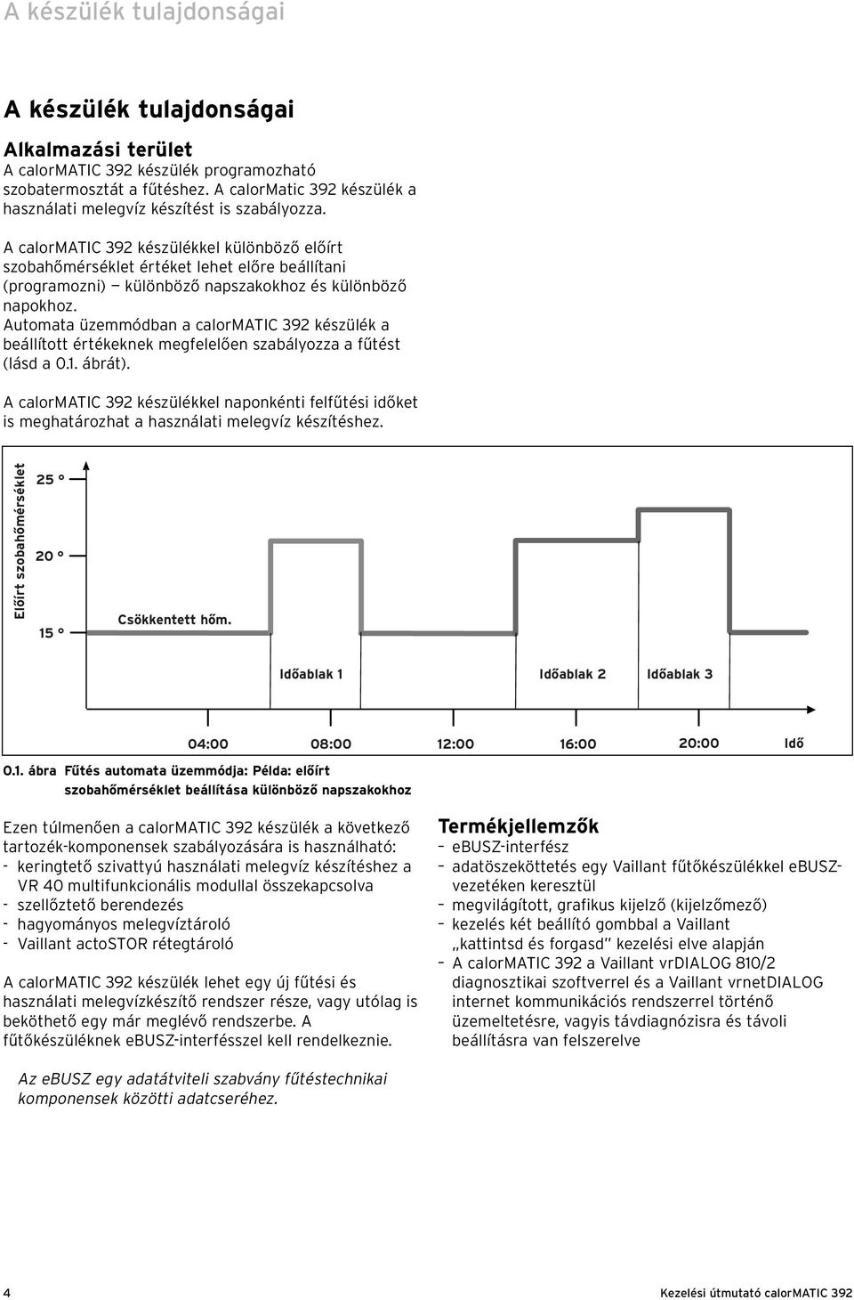 A calormatic 392 készülékkel különböző előírt szobahőmérséklet értéket lehet előre beállítani (programozni) különböző napszakokhoz és különböző napokhoz.