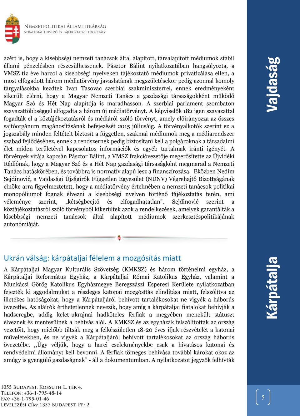 pedig azonnal komoly tárgyalásokba kezdtek Ivan Tasovac szerbiai szakminiszterrel, ennek eredményeként sikerült elérni, hogy a Magyar Nemzeti Tanács a gazdasági társaságokként működő Magyar Szó és