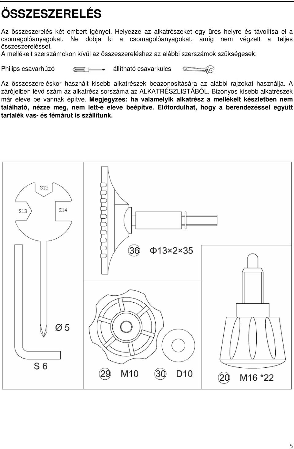 A mellékelt szerszámokon kívül az összeszereléshez az alábbi szerszámok szükségesek: Philips csavarhúzó állítható csavarkulcs Az összeszereléskor használt kisebb alkatrészek