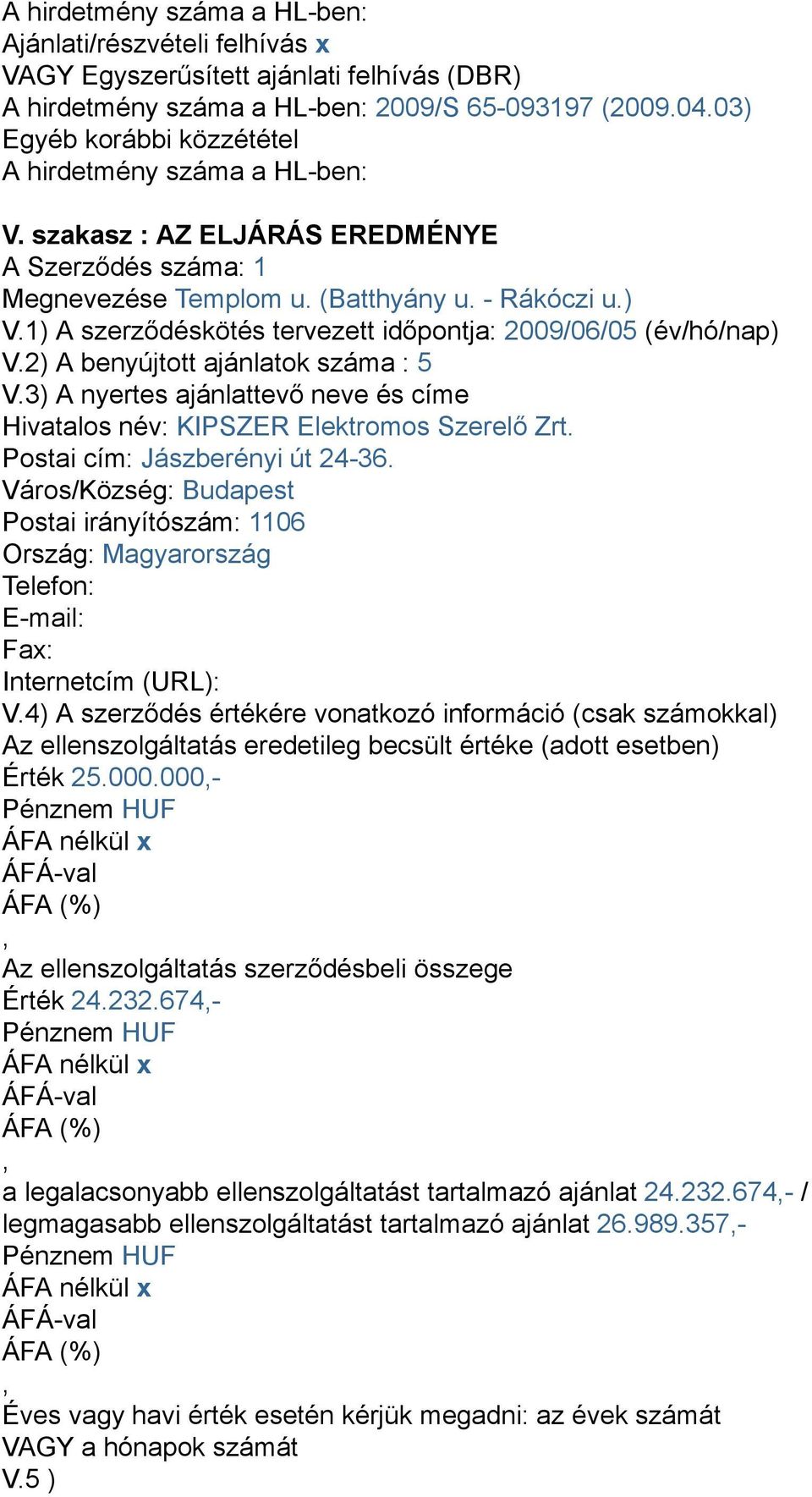 1) A szerződéskötés tervezett időpontja: 2009/06/05 (év/hó/nap) V.2) A benyújtott ajánlatok száma : 5 V.3) A nyertes ajánlattevő neve és címe Hivatalos név: KIPSZER Elektromos Szerelő Zrt.