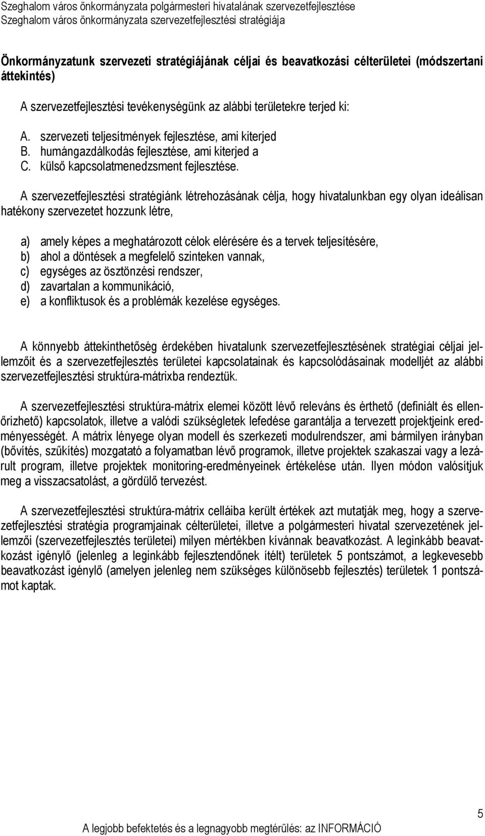 A szervezetfejlesztési stratégiánk létrehozásának célja, hogy hivatalunkban egy olyan ideálisan hatékony szervezetet hozzunk létre, a) amely képes a meghatározott célok elérésére és a tervek