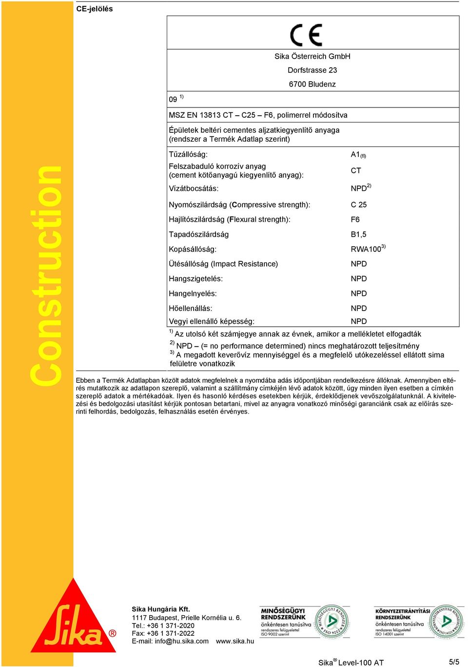 strength): Tapadószilárdság B1,5 Kopásállóság: RWA100 3) Ütésállóság (Impact Resistance) Hangszigetelés: Hangelnyelés: Hőellenállás: Vegyi ellenálló képesség: F6 1) Az utolsó két számjegye annak az