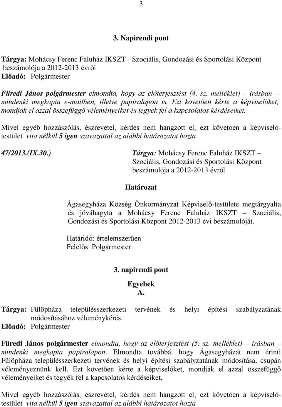 Ezt követően kérte a képviselőket, mondják el azzal összefüggő véleményeiket és tegyék fel a kapcsolatos kérdéseiket.