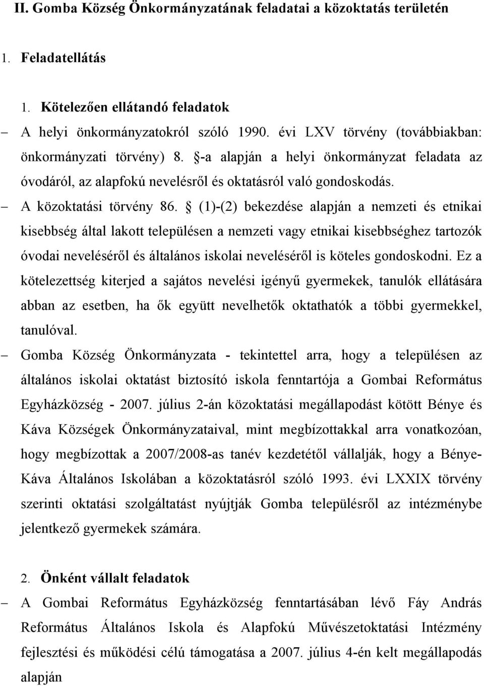 (1)-(2) bekezdése alapján a nemzeti és etnikai kisebbség által lakott településen a nemzeti vagy etnikai kisebbséghez tartozók óvodai neveléséről és általános iskolai neveléséről is köteles