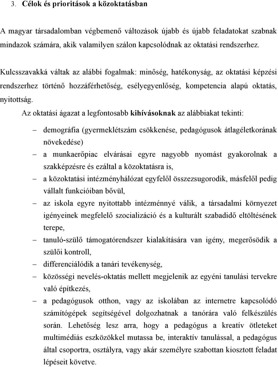 Az oktatási ágazat a legfontosabb kihívásoknak az alábbiakat tekinti: demográfia (gyermeklétszám csökkenése, pedagógusok átlagéletkorának növekedése) a munkaerőpiac elvárásai egyre nagyobb nyomást