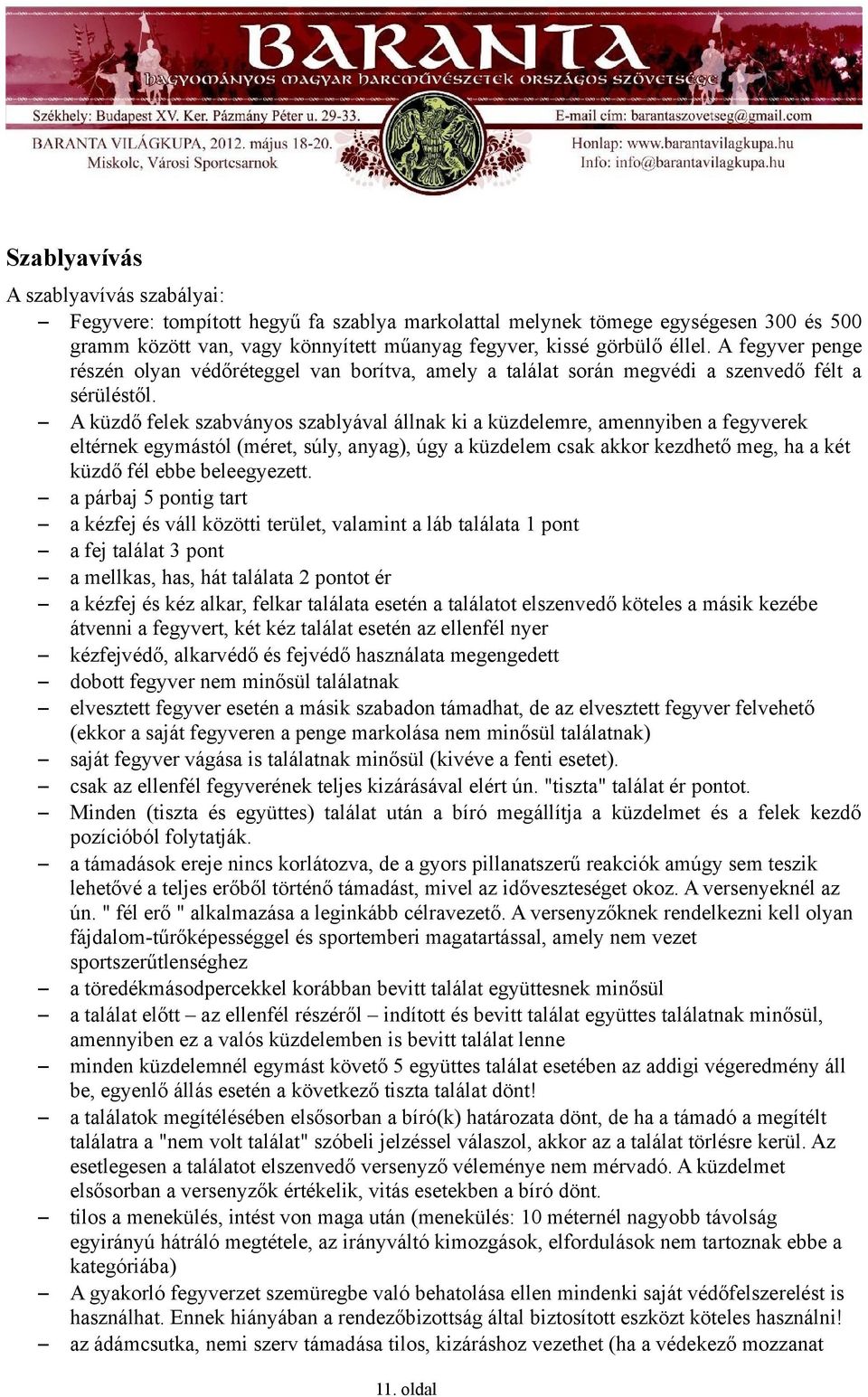 A küzdő felek szabványos szablyával állnak ki a küzdelemre, amennyiben a fegyverek eltérnek egymástól (méret, súly, anyag), úgy a küzdelem csak akkor kezdhető meg, ha a két küzdő fél ebbe