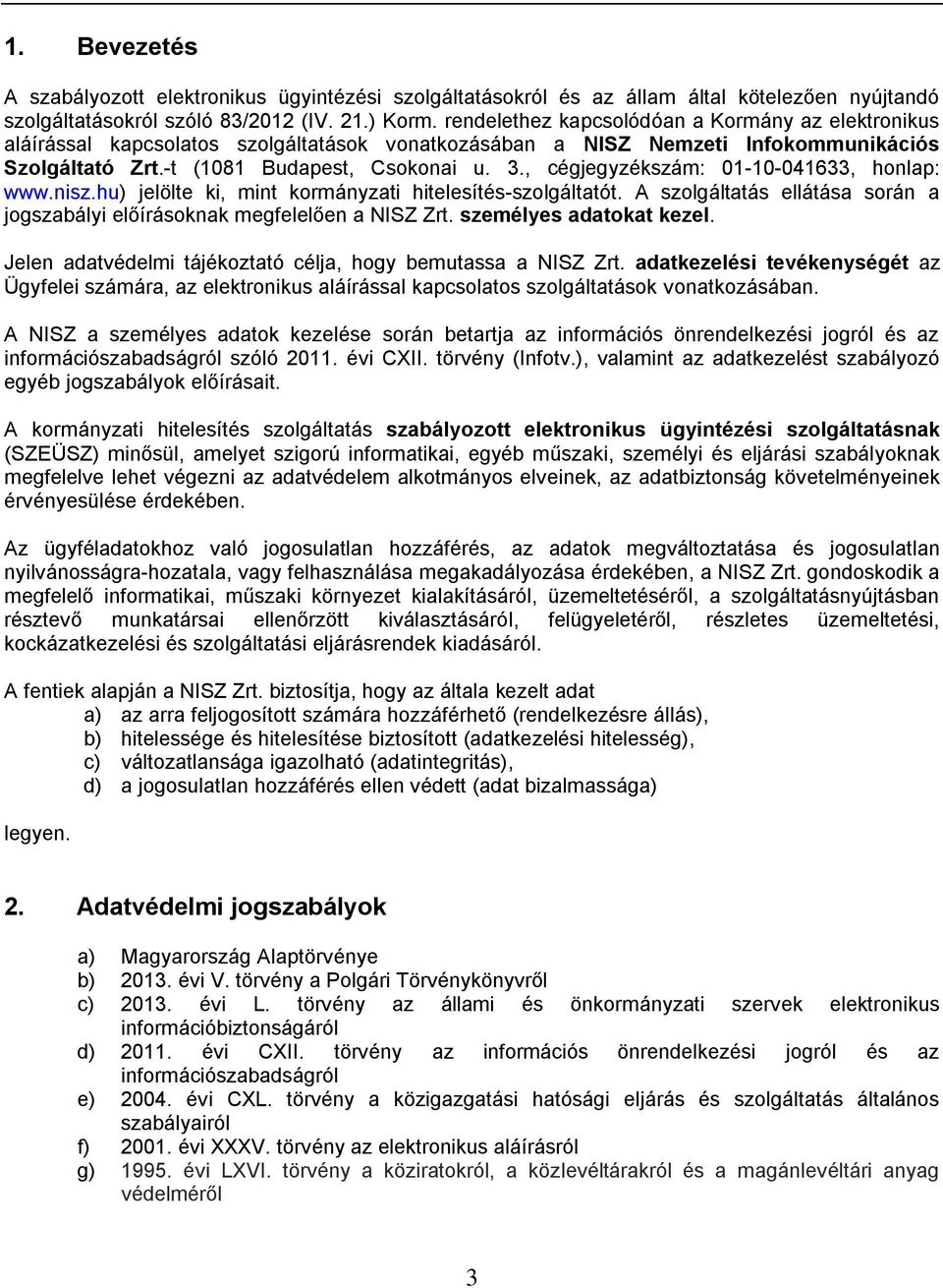 , cégjegyzékszám: 01-10-041633, honlap: www.nisz.hu) jelölte ki, mint kormányzati hitelesítés-szolgáltatót. A szolgáltatás ellátása során a jogszabályi előírásoknak megfelelően a NISZ Zrt.
