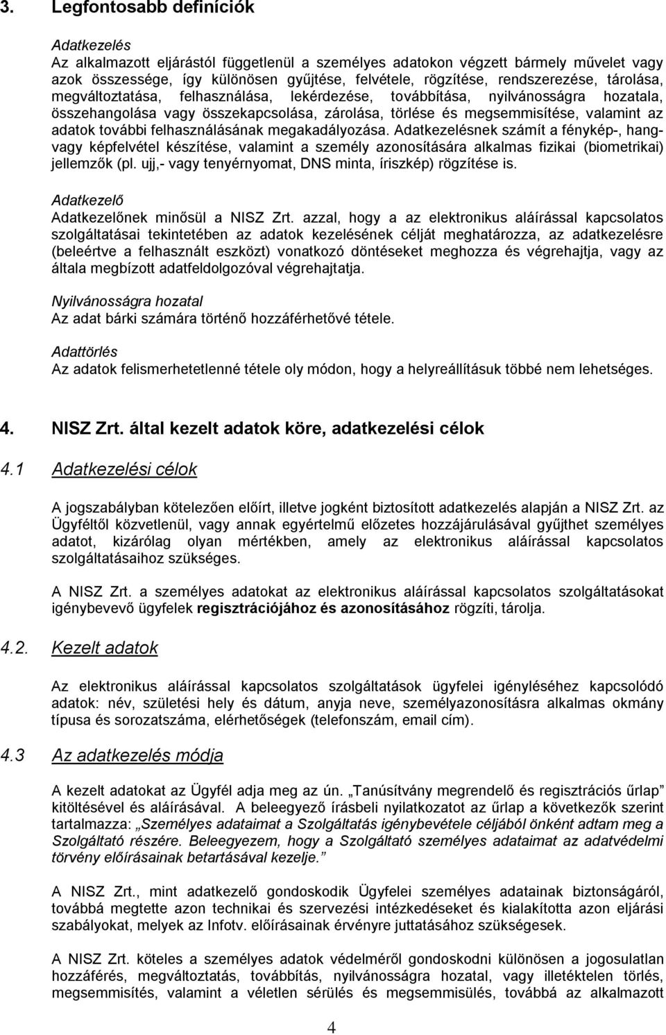 adatok további felhasználásának megakadályozása. Adatkezelésnek számít a fénykép-, hangvagy képfelvétel készítése, valamint a személy azonosítására alkalmas fizikai (biometrikai) jellemzők (pl.