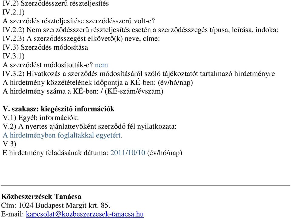 szakasz: kiegészítő információk V.1) Egyéb információk: V.2) A nyertes ajánlattevőként szerződő fél nyilatkozata: A hirdetményben foglaltakkal egyetért. V.3) E hirdetmény feladásának dátuma: 2011/10/10 (év/hó/nap) Közbeszerzések Tanácsa Cím: 1024 Budapest Margit krt.