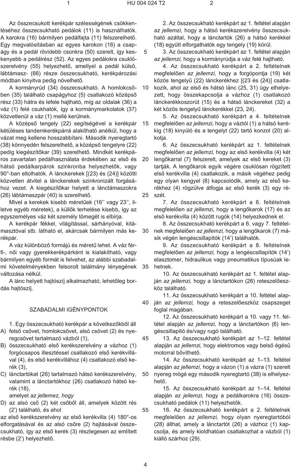 Az egyes pedálokra csuklószerelvény (55) helyezhetõ, amellyel a pedál külsõ, lábtámasz- (66) része összecsukható, kerékpározási módban kinyitva pedig növelhetõ. A kormányrúd (34) összecsukható.