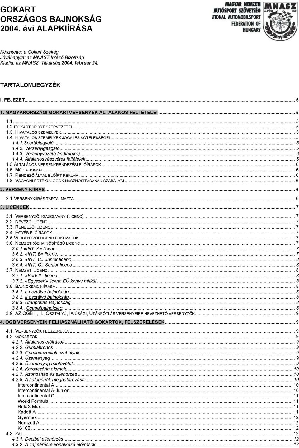 .. 5 1.4.2. Versenyigazgató... 5 1.4.3. Versenyvezető (indítóbíró)... 6 1.4.4. Általános részvételi feltételek... 6 1.5 ÁLTALÁNOS VERSENYRENDEZÉSI ELŐÍRÁSOK... 6 1.6. MÉDIA JOGOK... 6 1.7.