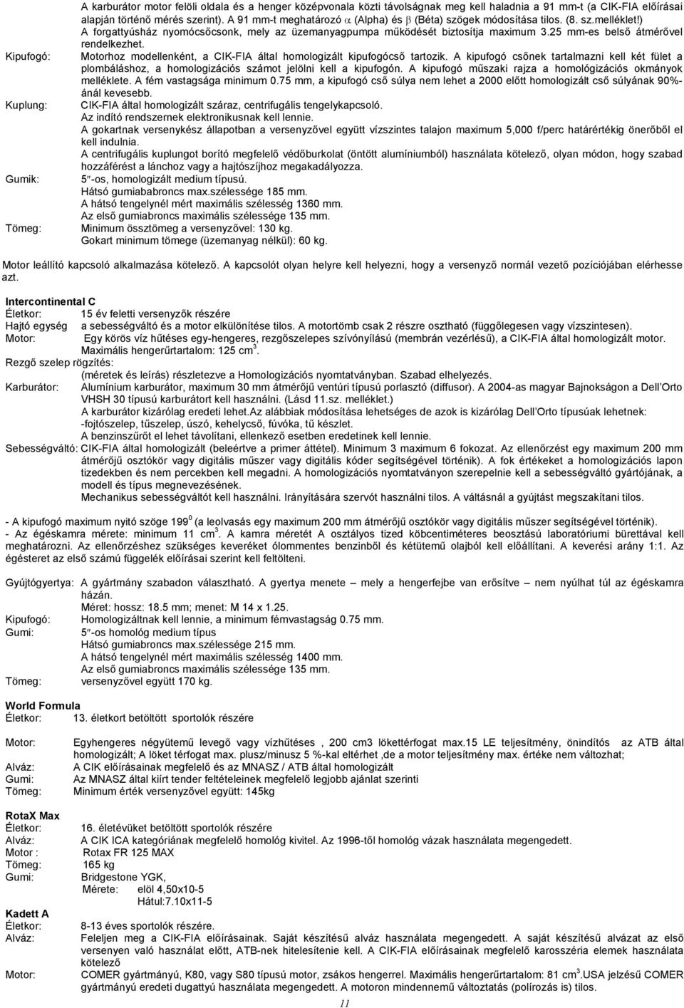 25 mm-es belső átmérővel rendelkezhet. Motorhoz modellenként, a CIK-FIA által homologizált kipufogócső tartozik.