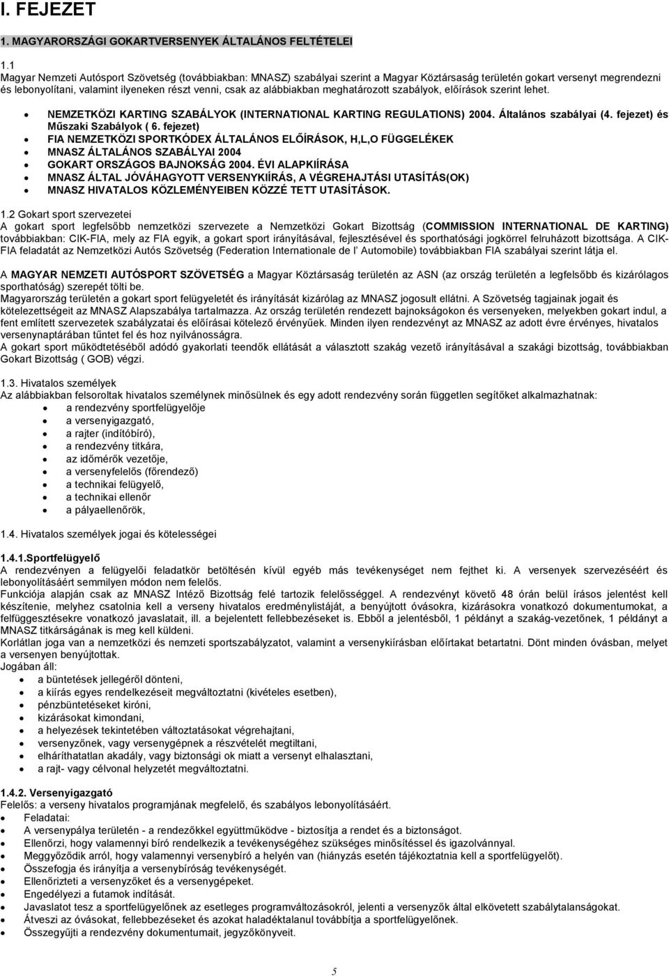 alábbiakban meghatározott szabályok, előírások szerint lehet. NEMZETKÖZI KARTING SZABÁLYOK (INTERNATIONAL KARTING REGULATIONS) 2004. Általános szabályai (4. fejezet) és Műszaki Szabályok ( 6.