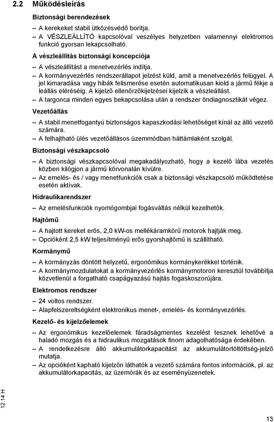 A jel kimaradása vagy hibák felismerése esetén automatikusan kiold a jármű fékje a leállás eléréséig. A kijelző ellenőrzőkijelzései kijelzik a vészleállást.