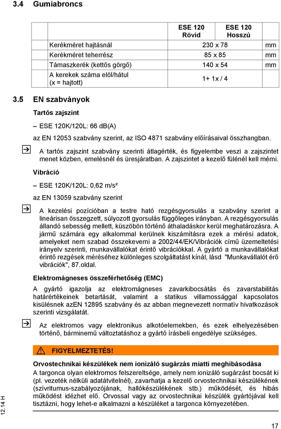 Vibráció ESE 120K/120L: 0,62 m/s² az EN 13059 szabvány szerint A kezelési pozícióban a testre ható rezgésgyorsulás a szabvány szerint a lineárisan összegzett, súlyozott gyorsulás függőleges irányban.