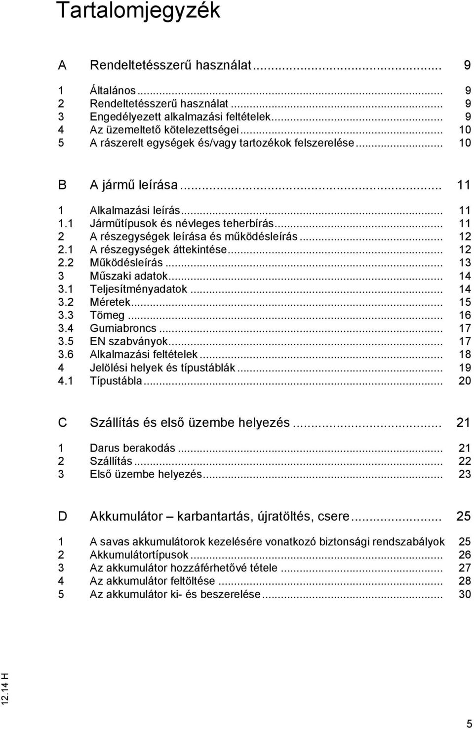 .. 11 2 A részegységek leírása és működésleírás... 12 2.1 A részegységek áttekintése... 12 2.2 Működésleírás... 13 3 Műszaki adatok... 14 3.1 Teljesítményadatok... 14 3.2 Méretek... 15 3.3 Tömeg.