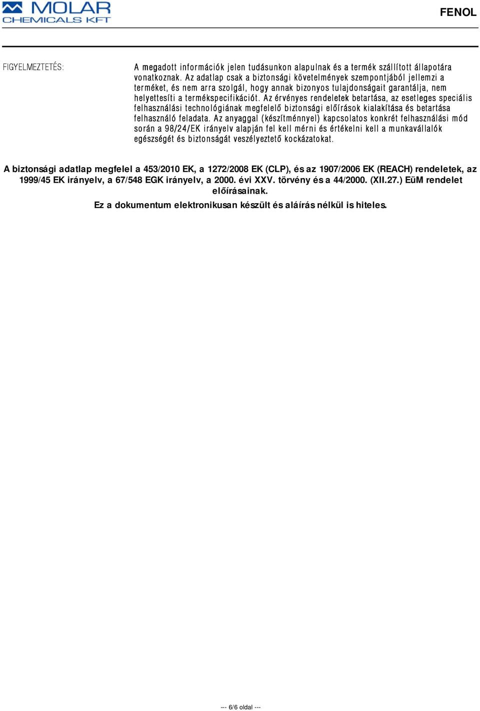 Az érvényes rendeletek betartása, az esetleges speciális felhasználási technológiának megfelelõ biztonsági elõírások kialakítása és betartása felhasználó feladata.