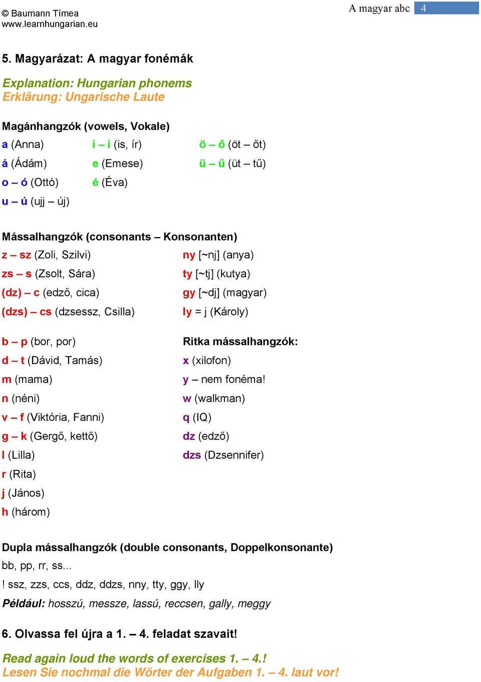 = j (Károly) b p (bor, por) d t (Dávid, Tamás) m (mama) n (néni) v f (Viktória, Fanni) g k (Gergő, kettő) l (Lilla) r (Rita) j (János) h (három) Ritka mássalhangzók: x (xilofon) y nem fonéma!