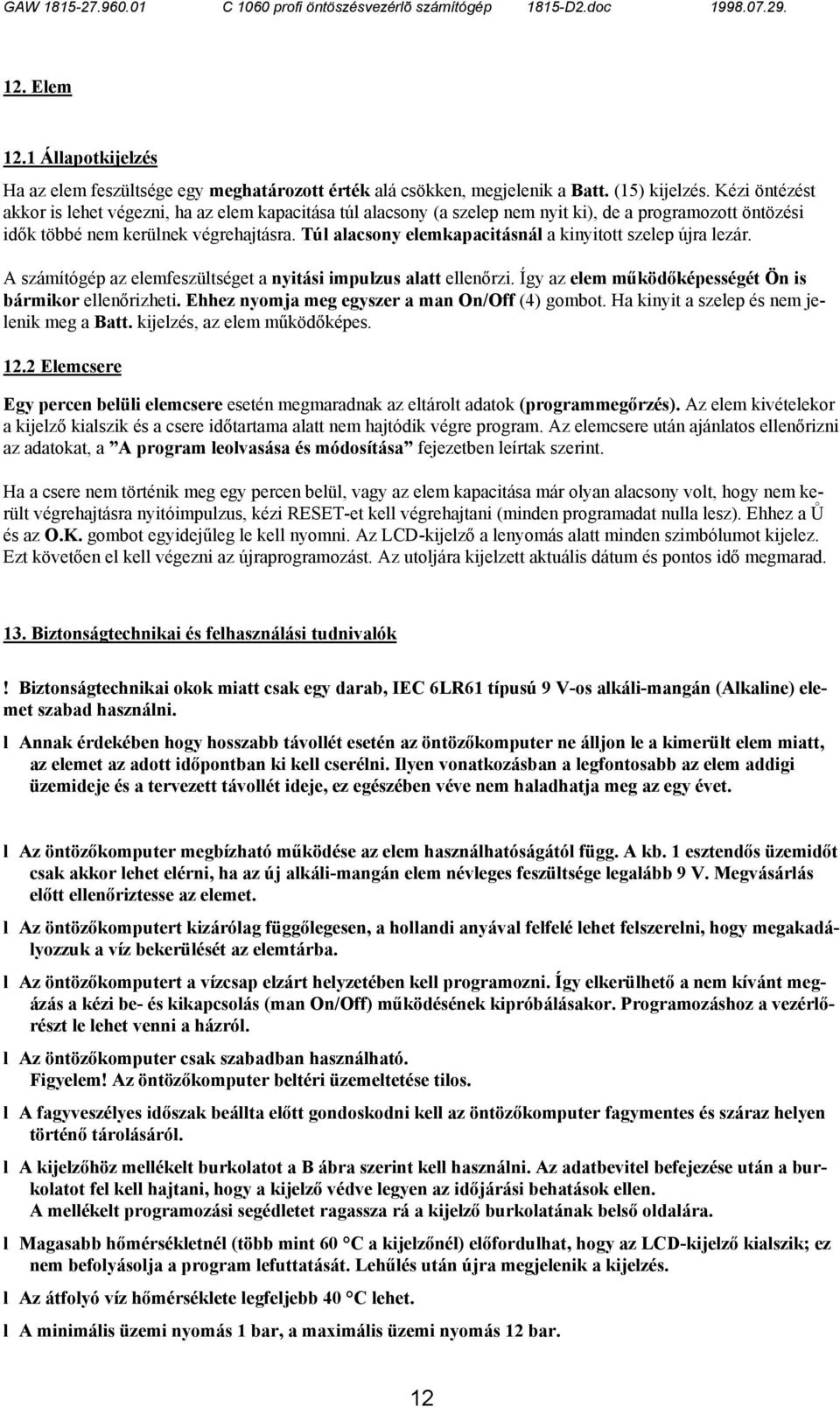 Túl alacsony elemkapacitásnál a kinyitott szelep újra lezár. A számítógép az elemfeszültséget a nyitási impulzus alatt ellenőrzi. Így az elem működőképességét Ön is bármikor ellenőrizheti.