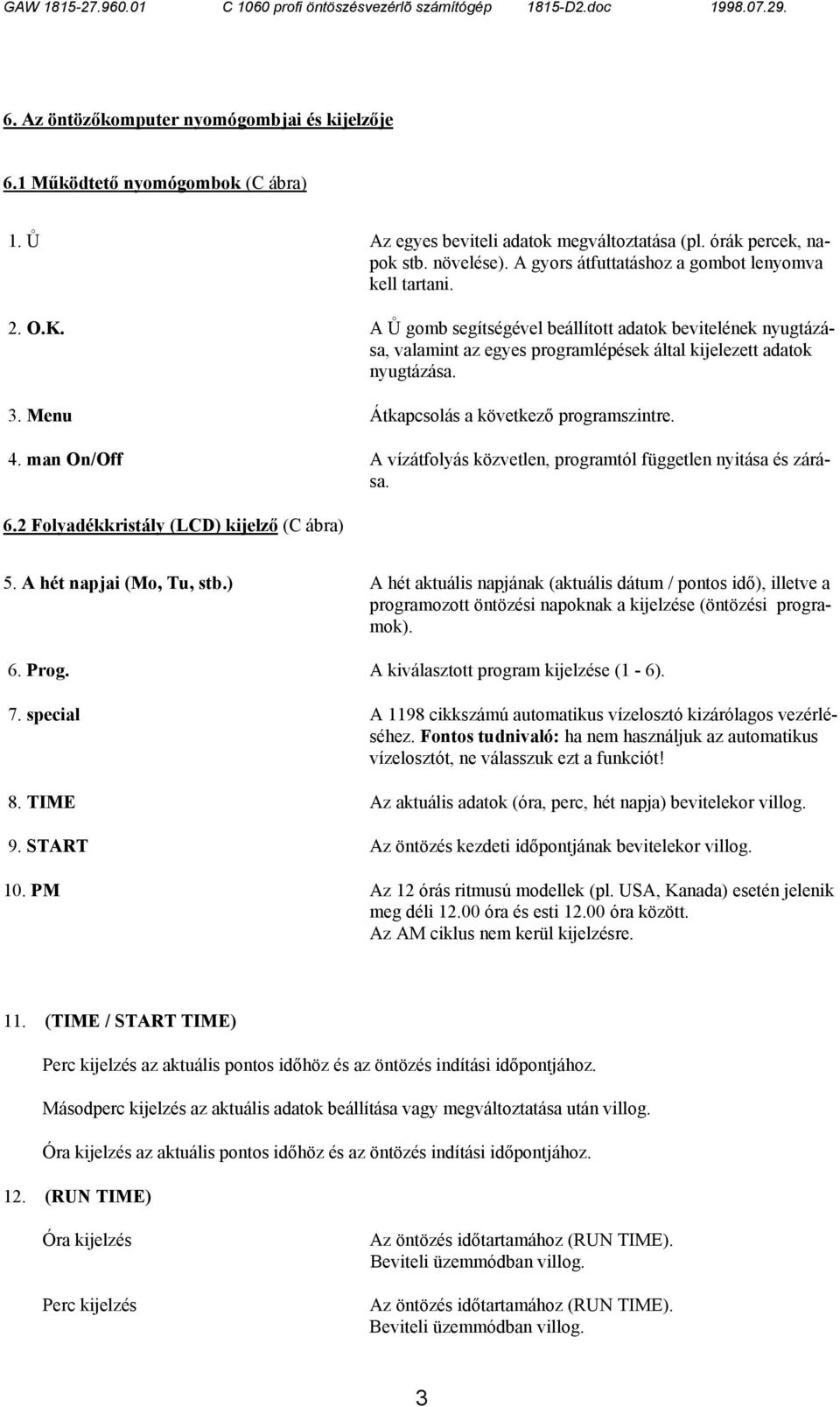 Menu Átkapcsolás a következő programszintre. 4. man On/Off A vízátfolyás közvetlen, programtól független nyitása és zárása. 6.2 Folyadékkristály (LCD) kijelző (C ábra) 5. A hét napjai (Mo, Tu, stb.