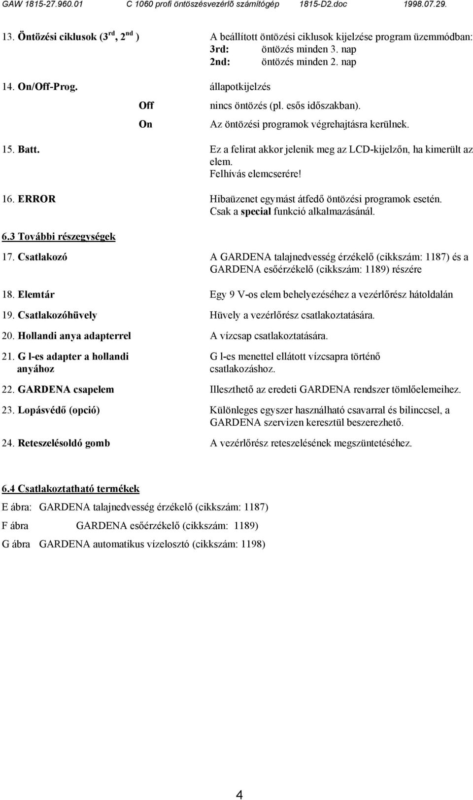 Felhívás elemcserére! 16. ERROR Hibaüzenet egymást átfedő öntözési programok esetén. Csak a special funkció alkalmazásánál. 6.3 További részegységek 17.