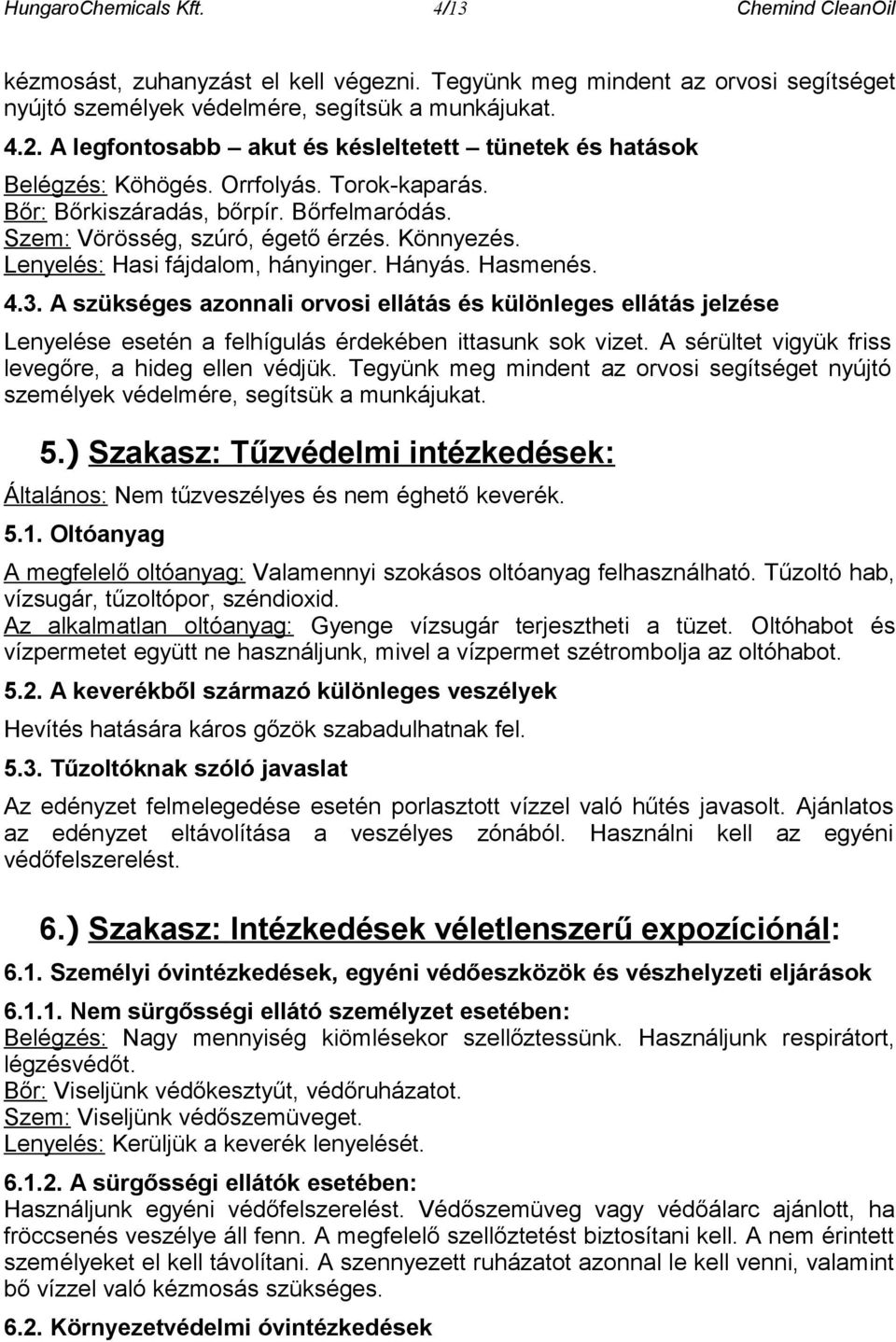 Lenyelés: Hasi fájdalom, hányinger. Hányás. Hasmenés. 4.3. A szükséges azonnali orvosi ellátás és különleges ellátás jelzése Lenyelése esetén a felhígulás érdekében ittasunk sok vizet.