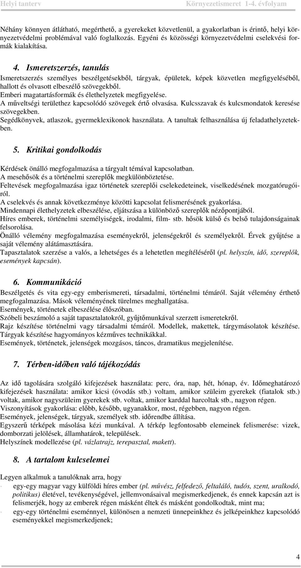 tanulás Ismeretszerzés személyes beszélgetésekből, tárgyak, épületek, képek közvetlen megfigyeléséből, hallott és olvasott elbeszélő szövegekből. Emberi formák és élethelyzetek megfigyelése.