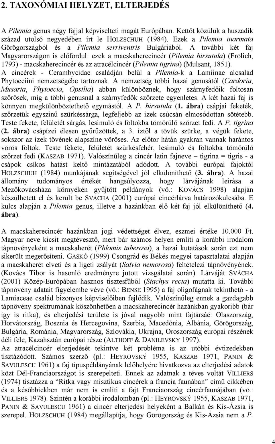 A további két faj Magyarországon is előfordul: ezek a macskaherecincér (Pilemia hirsutula) (Frölich, 1793) - macskaherecincér és az atracélcincér (Pilemia tigrina) (Mulsant, 1851).