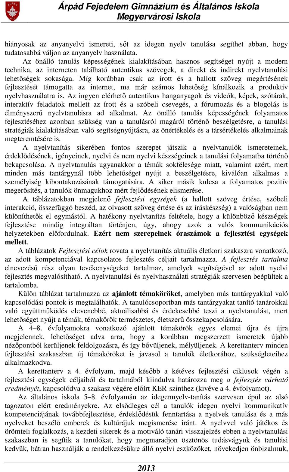 Míg korábban csak az írott és a hallott szöveg megértésének fejlesztését támogatta az internet, ma már számos lehetőség kínálkozik a produktív nyelvhasználatra is.