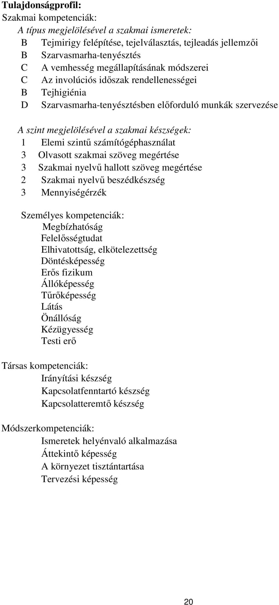 Olvasott szakmai szöveg megértése 3 Szakmai nyelvű hallott szöveg megértése 2 Szakmai nyelvű beszédkészség 3 Mennyiségérzék Személyes kompetenciák: Megbízhatóság Felelősségtudat Elhivatottság,