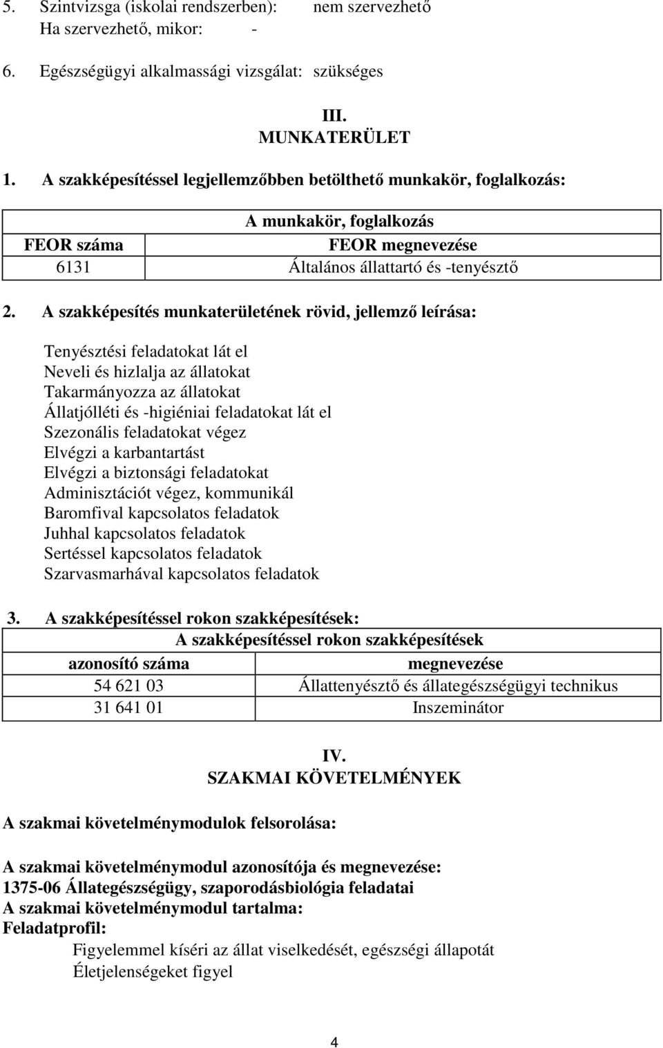 szakképesítés munkaterületének rövid, jellemző leírása: Tenyésztési feladatokat lát el Neveli és hizlalja az állatokat Takarmányozza az állatokat Állatjólléti és -higiéniai feladatokat lát el