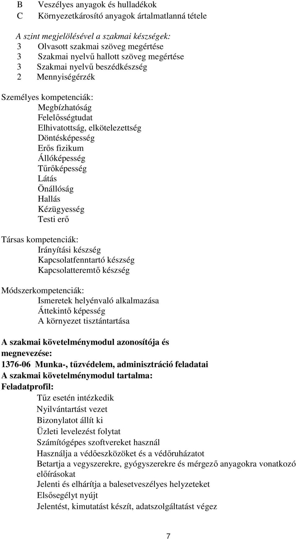 Önállóság Hallás Kézügyesség Testi erő Társas kompetenciák: Irányítási készség Kapcsolatfenntartó készség Kapcsolatteremtő készség Módszerkompetenciák: Ismeretek helyénvaló alkalmazása Áttekintő
