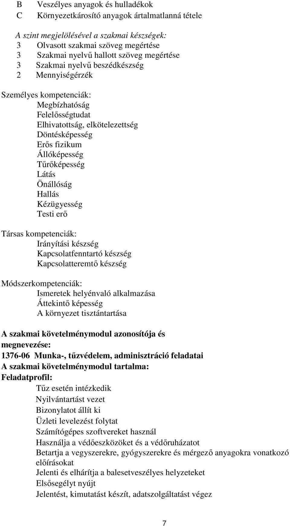 Önállóság Hallás Kézügyesség Testi erő Társas kompetenciák: Irányítási készség Kapcsolatfenntartó készség Kapcsolatteremtő készség Módszerkompetenciák: Ismeretek helyénvaló alkalmazása Áttekintő