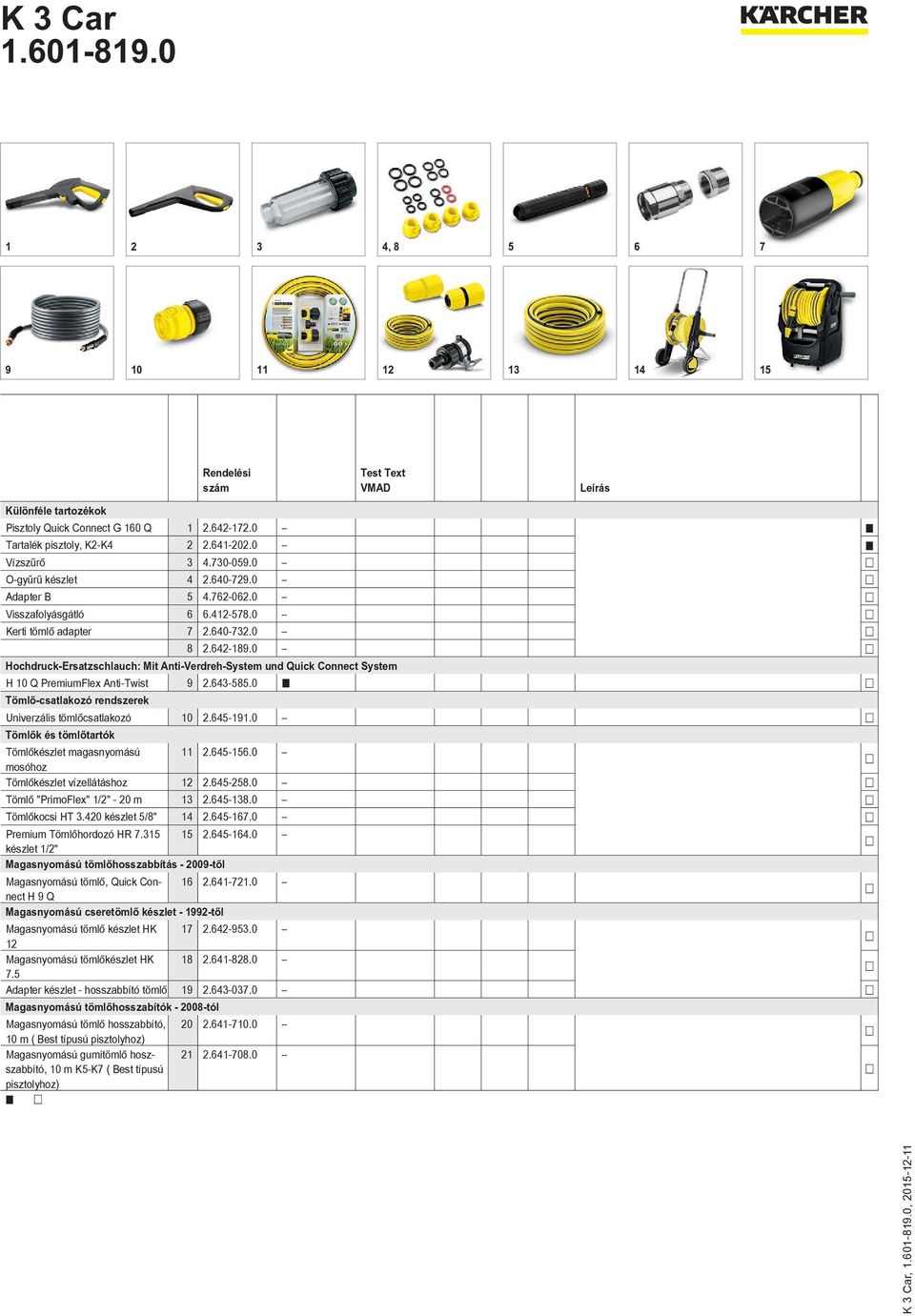 0 Hochdruck-Ersatzschlauch: Mit Anti-Verdreh-System und Quick Connect System H 10 Q PremiumFlex Anti-Twist 9 2.643-585.0 Tömlő-csatlakozó rendszerek Univerzális tömlőcsatlakozó 10 2.645-191.