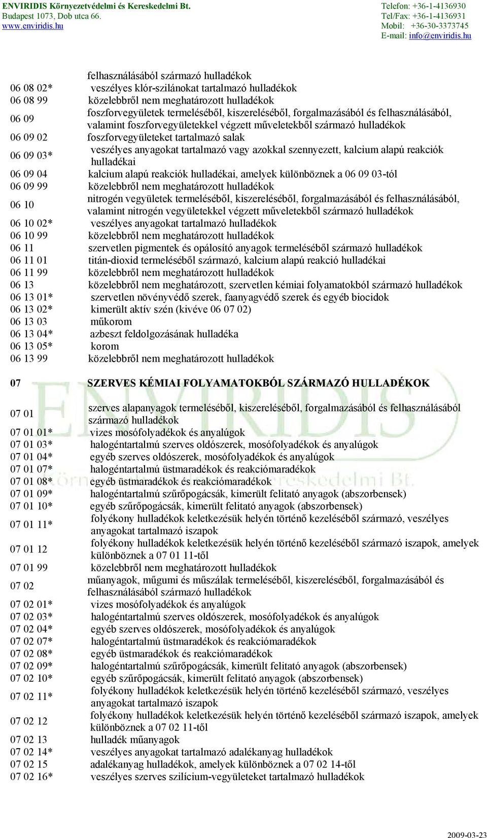 azokkal szennyezett, kalcium alapú reakciók hulladékai 06 09 04 kalcium alapú reakciók hulladékai, amelyek különböznek a 06 09 03-tól 06 09 99 közelebbről nem meghatározott hulladékok 06 10 nitrogén