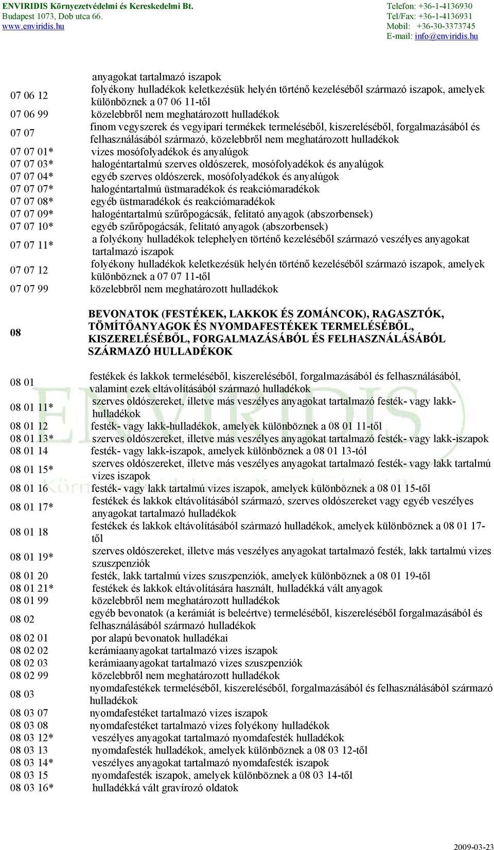 anyalúgok 07 07 04* egyéb szerves oldószerek, mosófolyadékok és anyalúgok 07 07 07* halogéntartalmú üstmaradékok és reakciómaradékok 07 07 08* egyéb üstmaradékok és reakciómaradékok 07 07 09*