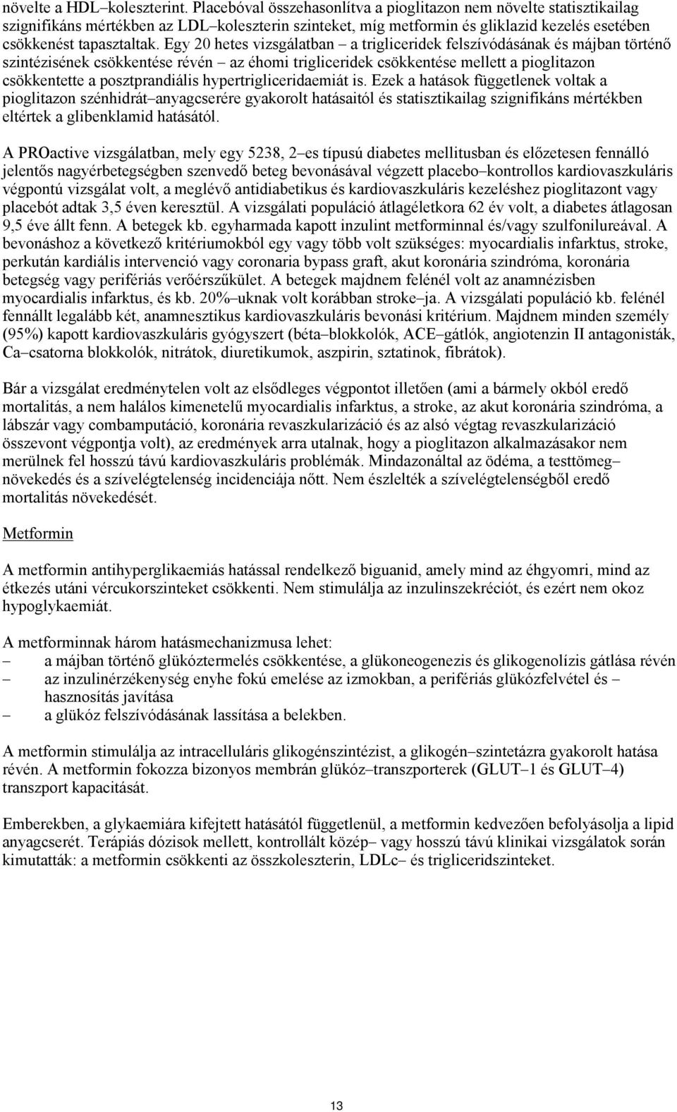 Egy 20 hetes vizsgálatban a trigliceridek felszívódásának és májban történő szintézisének csökkentése révén az éhomi trigliceridek csökkentése mellett a pioglitazon csökkentette a posztprandiális