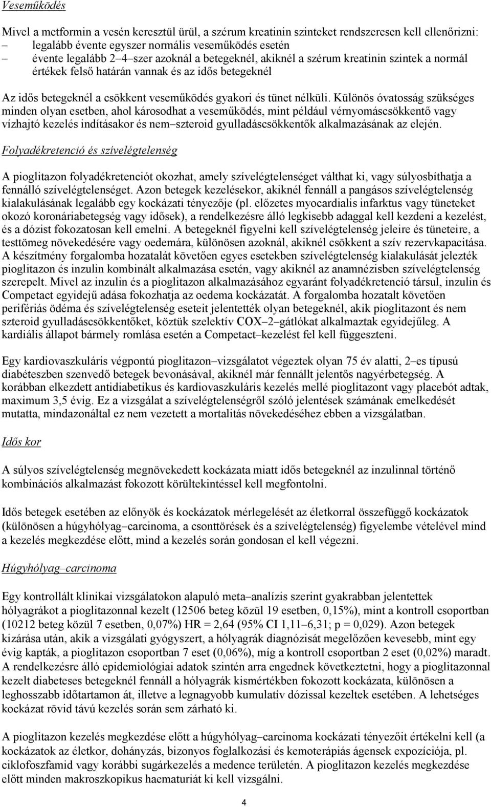 Különös óvatosság szükséges minden olyan esetben, ahol károsodhat a veseműködés, mint például vérnyomáscsökkentő vagy vízhajtó kezelés indításakor és nem szteroid gyulladáscsökkentők alkalmazásának