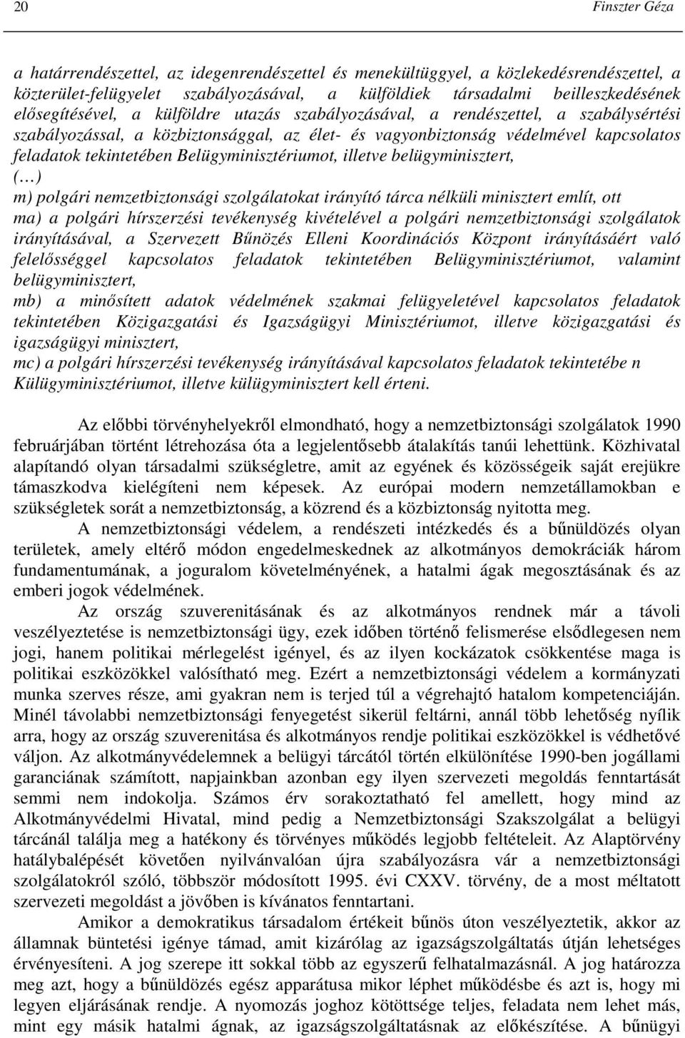 Belügyminisztériumot, illetve belügyminisztert, ( ) m) polgári nemzetbiztonsági szolgálatokat irányító tárca nélküli minisztert említ, ott ma) a polgári hírszerzési tevékenység kivételével a polgári