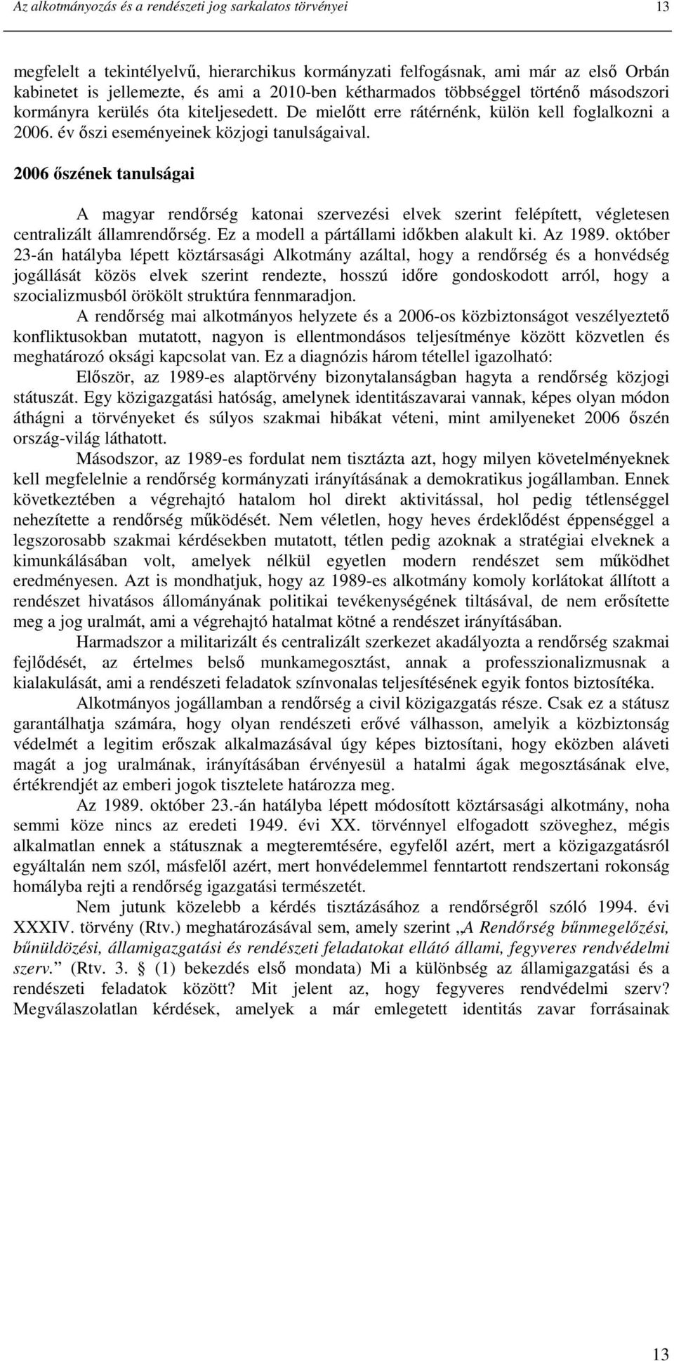 2006 ıszének tanulságai A magyar rendırség katonai szervezési elvek szerint felépített, végletesen centralizált államrendırség. Ez a modell a pártállami idıkben alakult ki. Az 1989.