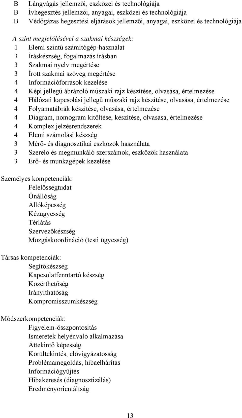 Képi jellegű ábrázoló műszaki rajz készítése, olvasása, értelmezése 4 Hálózati kapcsolási jellegű műszaki rajz készítése, olvasása, értelmezése 4 Folyamatábrák készítése, olvasása, értelmezése 4