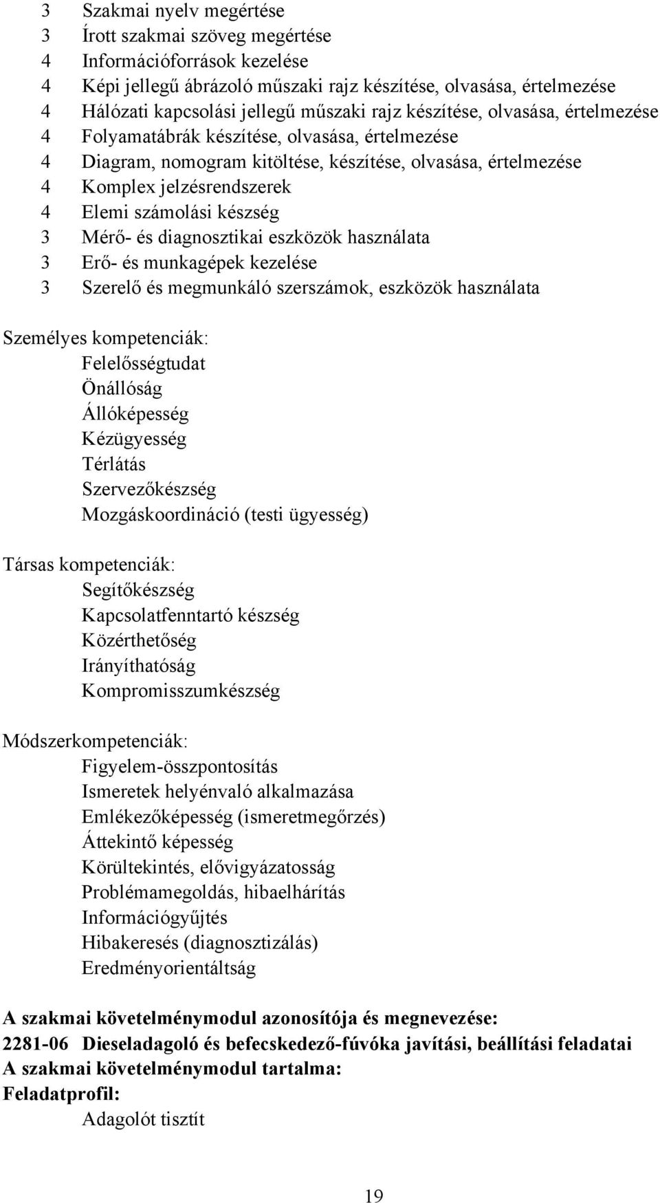 készség 3 Mérő- és diagnosztikai eszközök használata 3 Erő- és munkagépek kezelése 3 Szerelő és megmunkáló szerszámok, eszközök használata Személyes kompetenciák: Felelősségtudat Önállóság