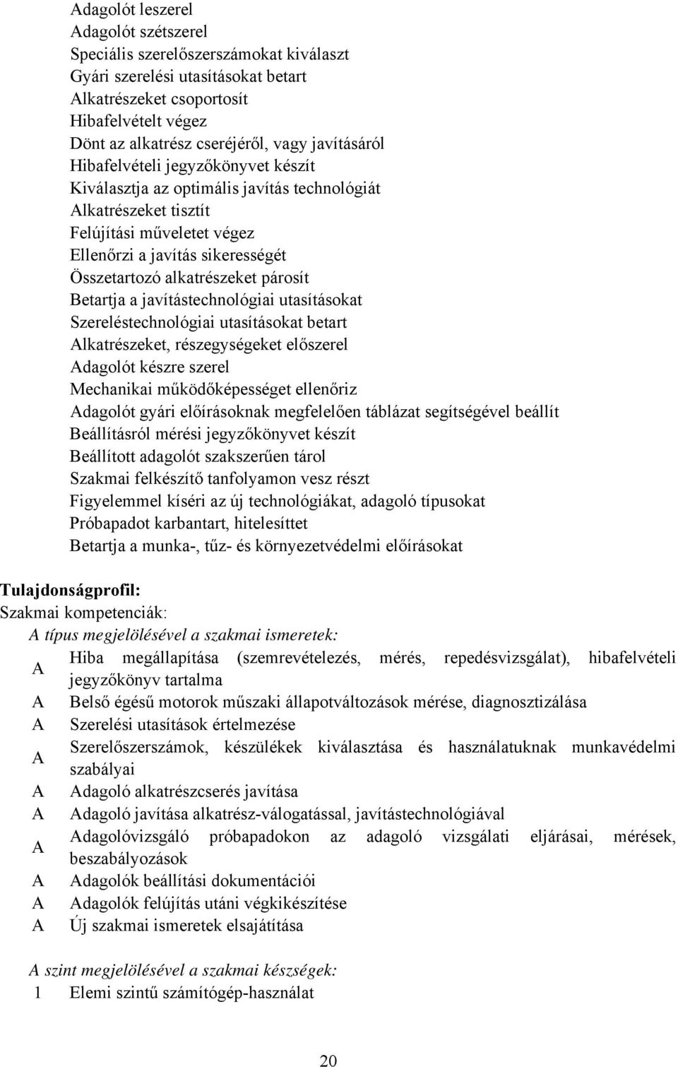 alkatrészeket párosít Betartja a javítástechnológiai utasításokat Szereléstechnológiai utasításokat betart lkatrészeket, részegységeket előszerel dagolót készre szerel Mechanikai működőképességet