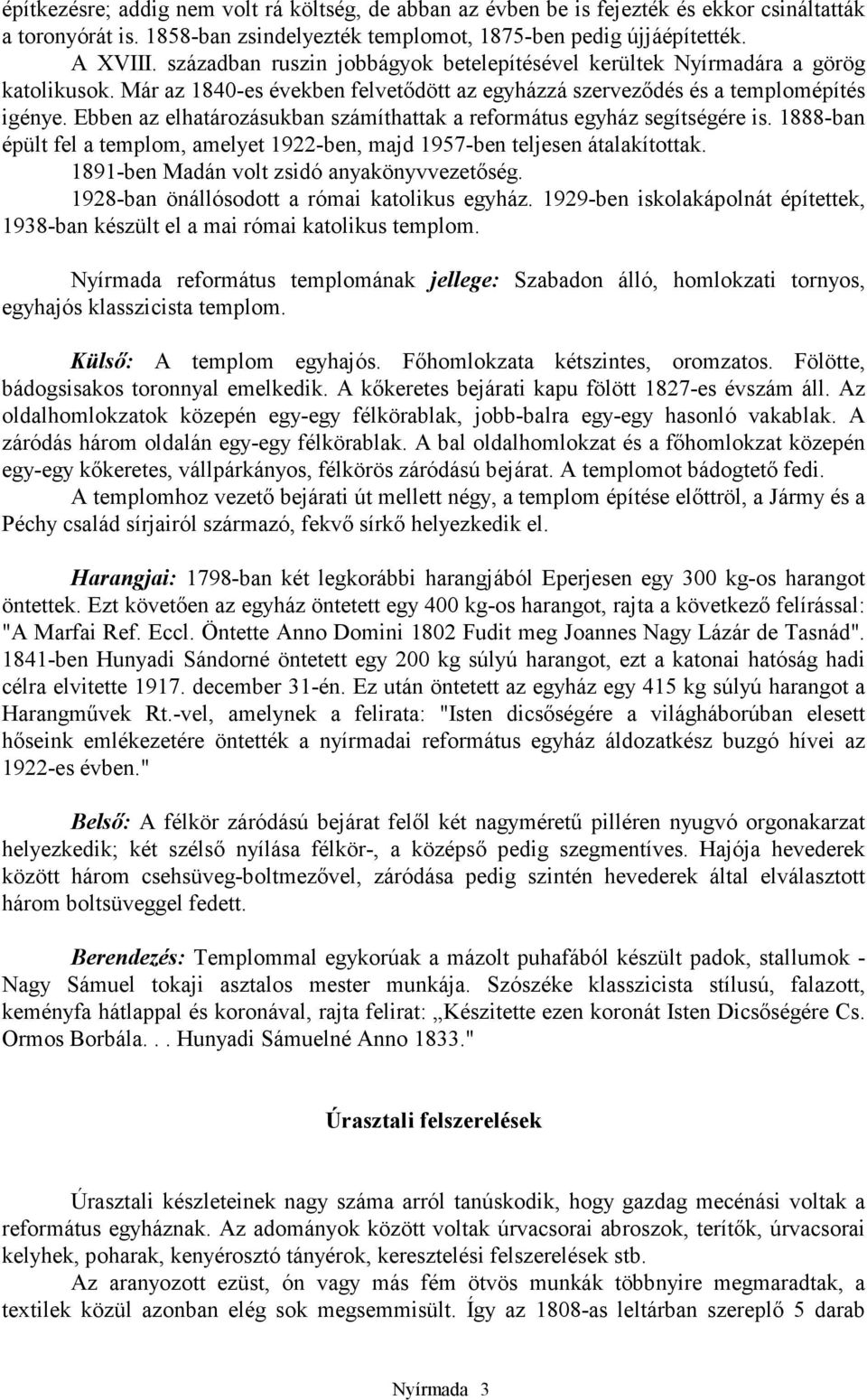 Ebben az elhatározásukban számíthattak a református egyház segítségére is. 1888-ban épült fel a templom, amelyet 1922-ben, majd 1957-ben teljesen átalakítottak.