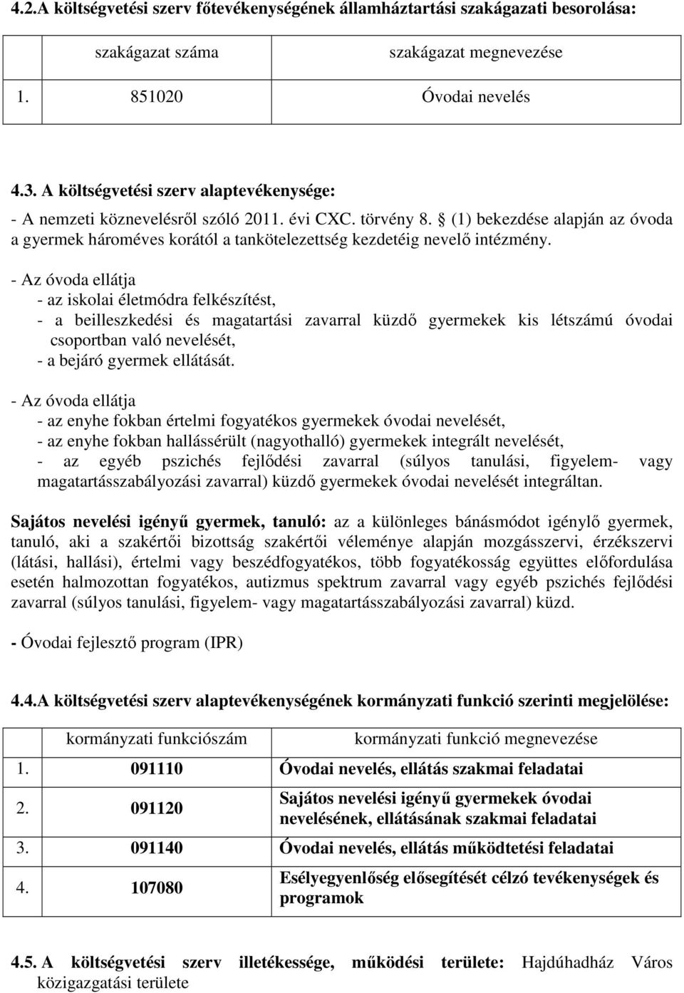 (1) bekezdése alapján az óvoda a gyermek hároméves korától a tankötelezettség kezdetéig nevelő intézmény.