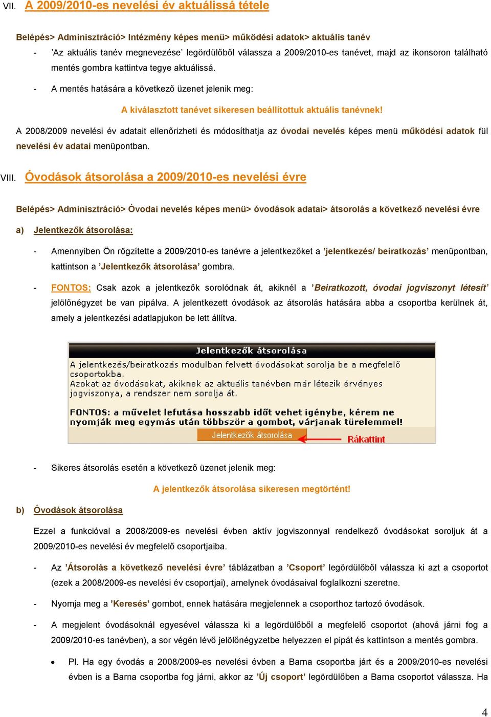 A 2008/2009 nevelési év adatait ellenőrizheti és módosíthatja az óvodai nevelés képes menü működési adatok fül nevelési év adatai menüpontban. VIII.