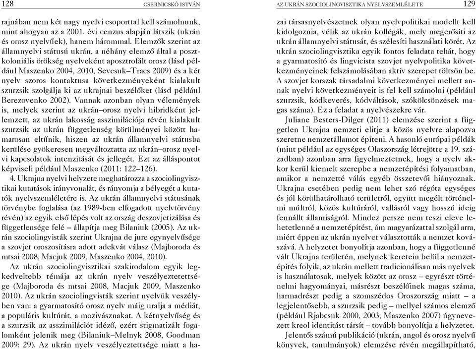 Elemzők szerint az államnyelvi státusú uk rán, a né hány elem ző által a posztkoloniális örökség nyelveként aposztrofált orosz (lásd például Ma szen ko 2004, 2010, Sevcsuk Tracs 2009) és a két nyelv