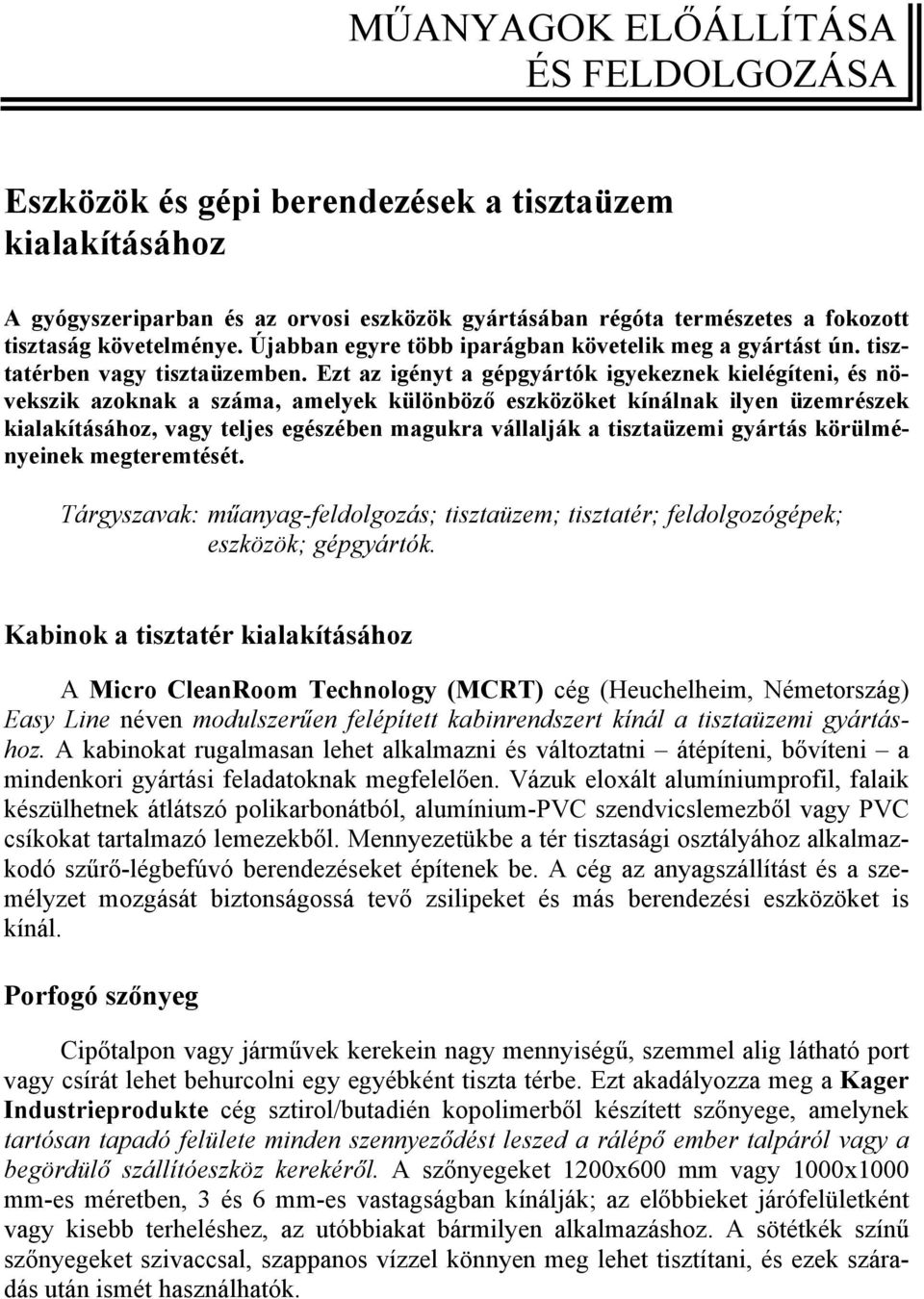 Ezt az igényt a gépgyártók igyekeznek kielégíteni, és növekszik azoknak a száma, amelyek különböző eszközöket kínálnak ilyen üzemrészek kialakításához, vagy teljes egészében magukra vállalják a